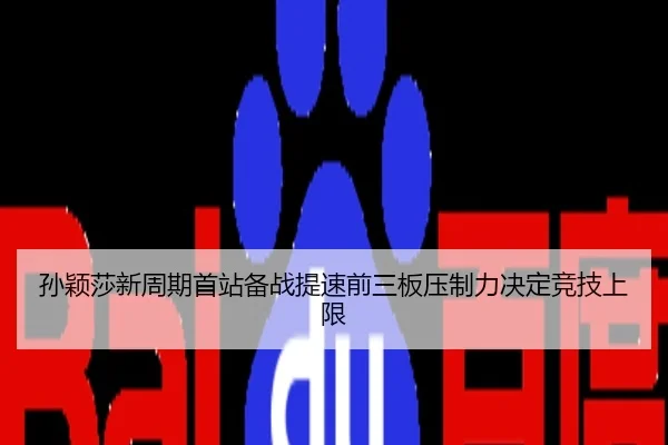孙颖莎新周期首站备战提速前三板压制力决定竞技上限