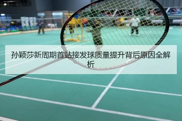 孙颖莎新周期首站接发球质量提升背后原因全解析